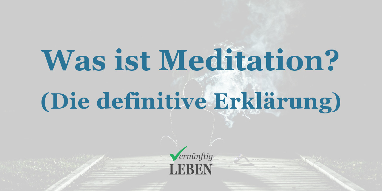 Was Ist Meditation Wirklich? (Die Definitive Erklärung) - Vernuenftig-leben