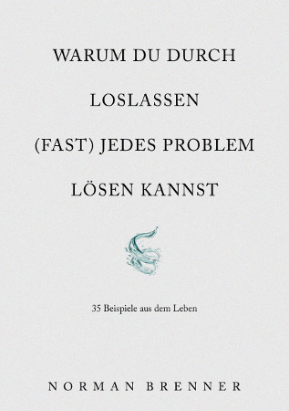 Bonus-Ebook: Warum du durch Loslassen (fast) jedes Problem lösen kannst - 35 Beispiele aus dem Leben